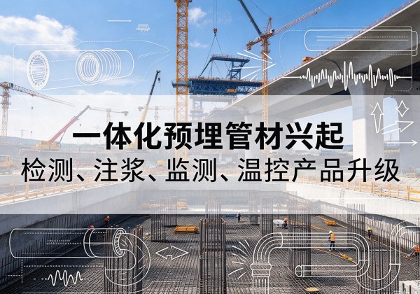 卓资一体化管材产品兴起，声测注浆一体管、多功能预埋管应用增多