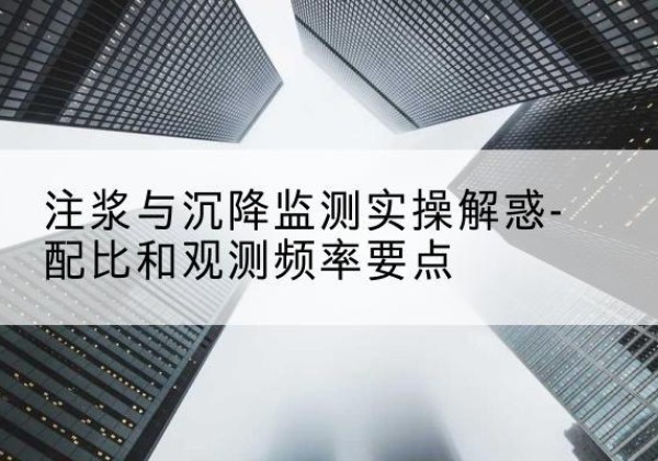 卓资水泥浆配比不当会不会造成注浆管堵管？-注浆与沉降监测实操解惑-配比和观测频率要点